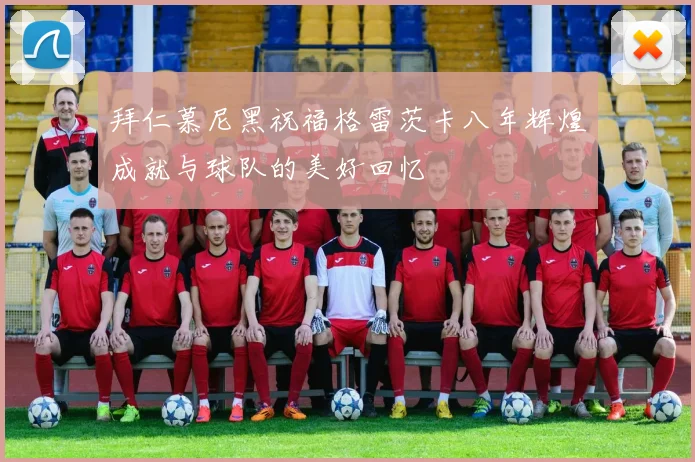 拜仁慕尼黑祝福格雷茨卡八年辉煌成就与球队的美好回忆