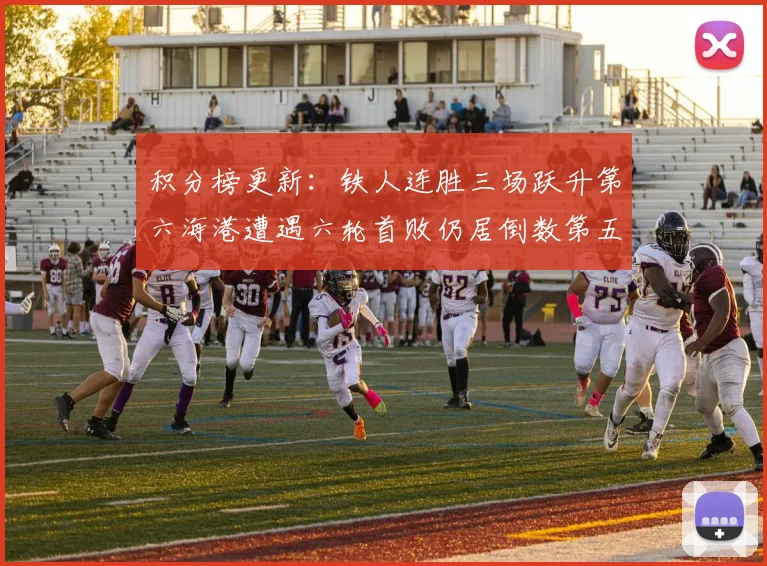 积分榜更新：铁人连胜三场跃升第六海港遭遇六轮首败仍居倒数第五