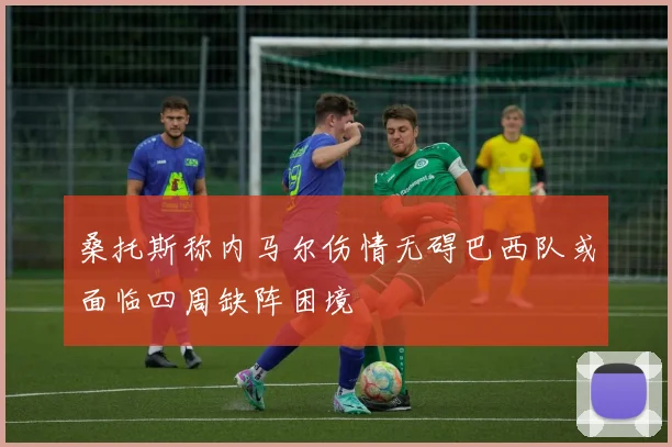 桑托斯称内马尔伤情无碍巴西队或面临四周缺阵困境