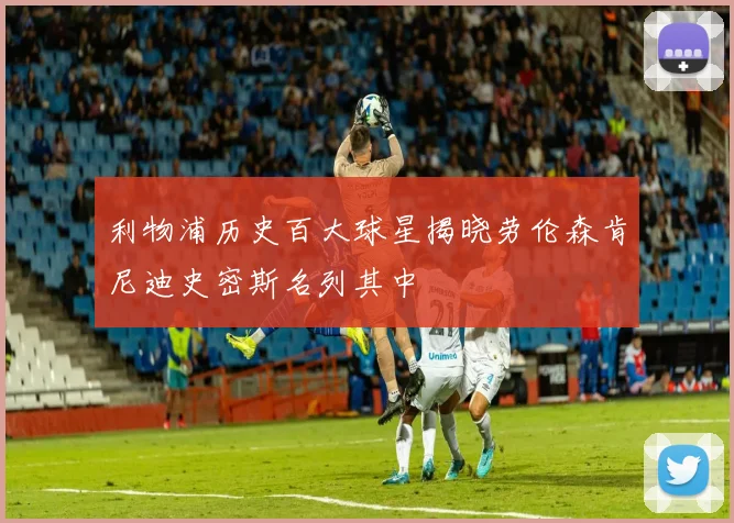 利物浦历史百大球星揭晓劳伦森肯尼迪史密斯名列其中