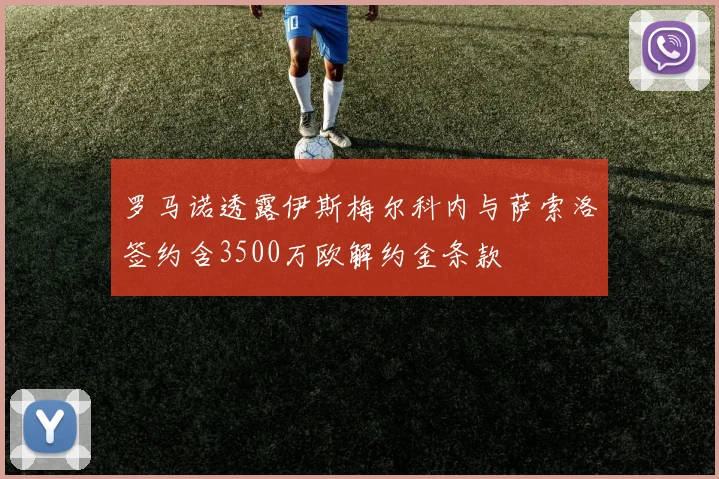 罗马诺透露伊斯梅尔科内与萨索洛签约含3500万欧解约金条款