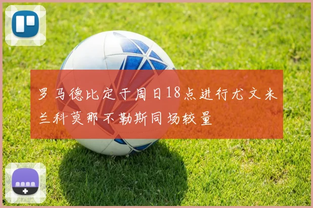罗马德比定于周日18点进行尤文米兰科莫那不勒斯同场较量