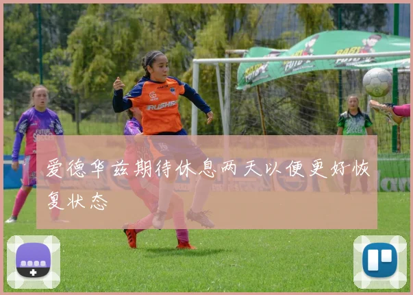 爱德华兹期待休息两天以便更好恢复状态