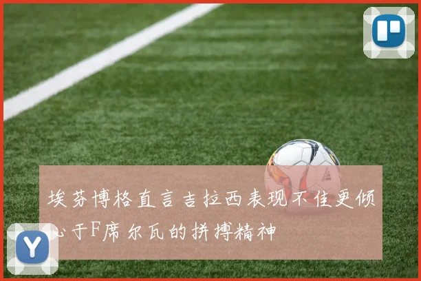 埃芬博格直言吉拉西表现不佳更倾心于F席尔瓦的拼搏精神