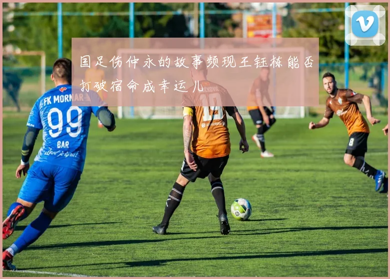 国足伤仲永的故事频现王钰栋能否打破宿命成幸运儿