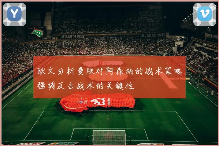 欧文分析曼联对阿森纳的战术策略强调反击战术的关键性