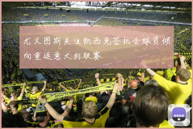 尤文图斯关注凯西免签机会球员倾向重返意大利联赛
