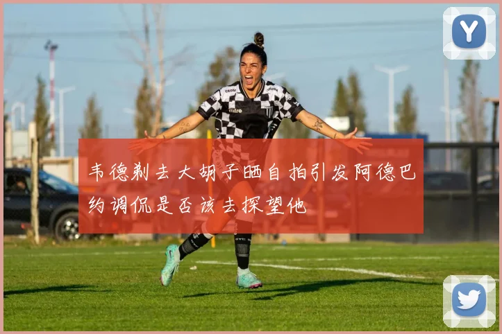 韦德剃去大胡子晒自拍引发阿德巴约调侃是否该去探望他