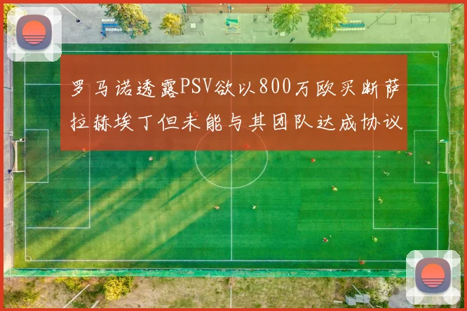 罗马诺透露PSV欲以800万欧买断萨拉赫埃丁但未能与其团队达成协议